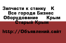 Запчасти к станку 16К20. - Все города Бизнес » Оборудование   . Крым,Старый Крым